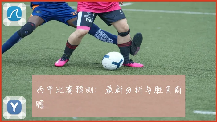 西甲比赛预测：最新分析与胜负前瞻