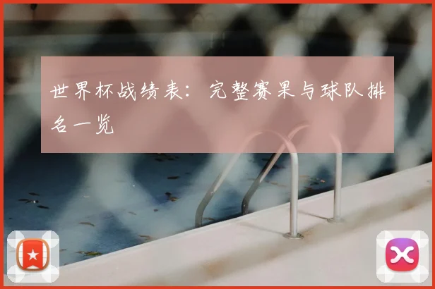 世界杯战绩表：完整赛果与球队排名一览