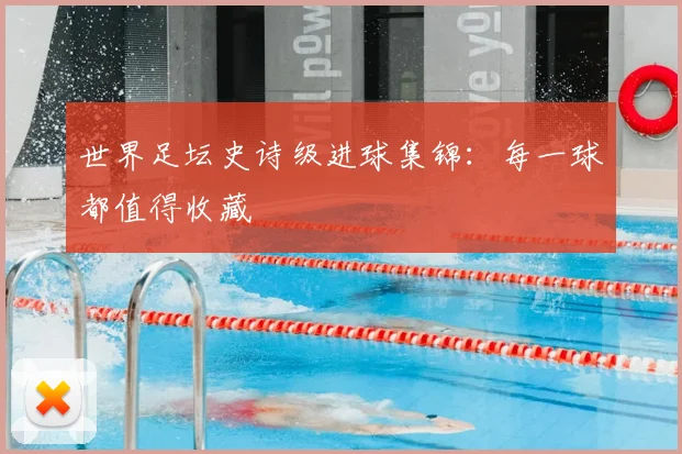 世界足坛史诗级进球集锦：每一球都值得收藏