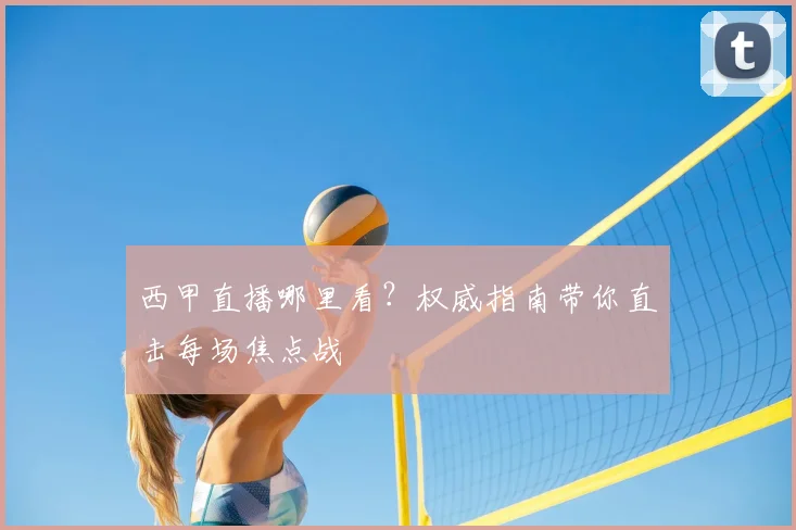 西甲直播哪里看？权威指南带你直击每场焦点战