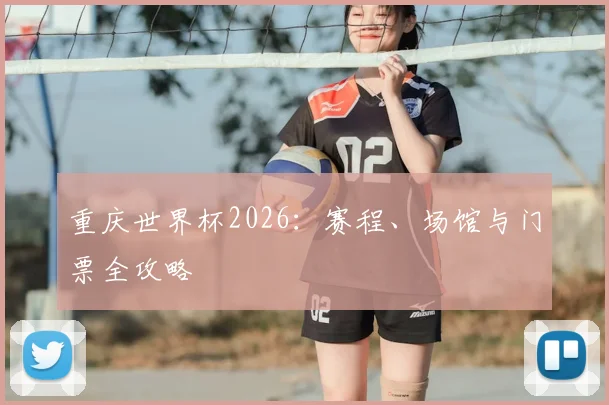 重庆世界杯2026：赛程、场馆与门票全攻略