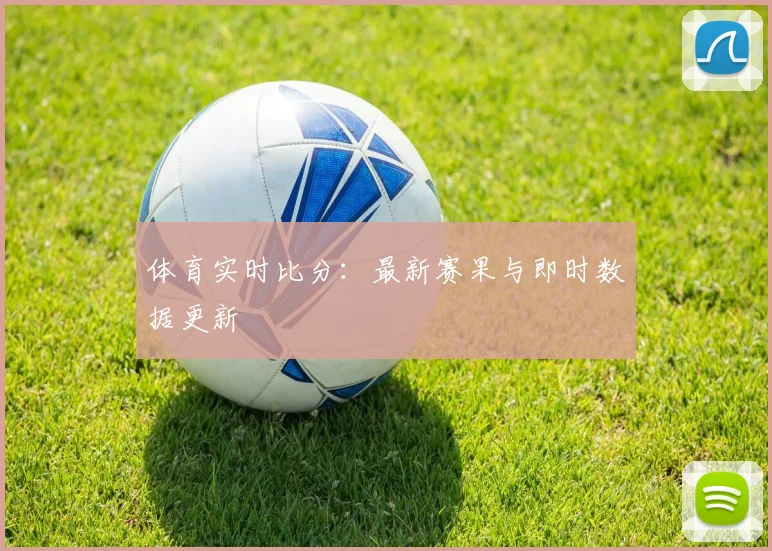 体育实时比分:最新赛果与即时数据更新
