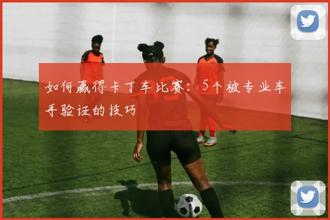 如何赢得卡丁车比赛：5个被专业车手验证的技巧