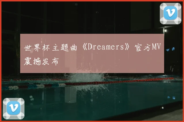 世界杯主题曲《Dreamers》官方MV震撼发布