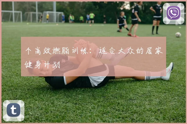 个高效燃脂训练：适合大众的居家健身计划