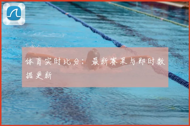 体育实时比分：最新赛果与即时数据更新